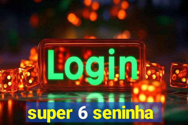 super 6 seninha